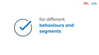 for different
behaviours and
segments
 