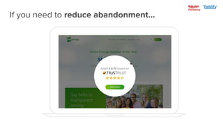 Lead
capture
Conversion Average
Spend
Lifetime
value
If you need to reduce abandonment...
 