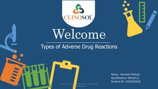 Welcome
Types of Adverse Drug Reactions
Name : Ramesh Pothala
Qualification: MSc(O.C)
Student ID : 032/022023
5/5/2023
www.clinosol.com | follow us on social media
@clinosolresearch
 
