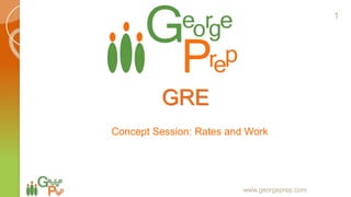 GRE
Concept Session: Rates and Work
www.georgeprep.com
1
 