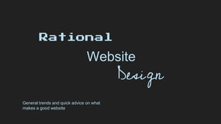Rational
Website
Design
General trends and quick advice on what
makes a good website
 