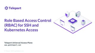 Teleport Universal Access Plane
www.goteleport.com
Role Based Access Control
(RBAC) for SSH and
Kubernetes Access
© Teleport, 2020 | goteleport.com
 