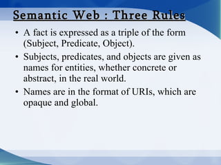 Semantic Web : Three Rules <ul><li>A fact is expressed as a triple of the form (Subject, Predicate, Object). </li></ul><ul...