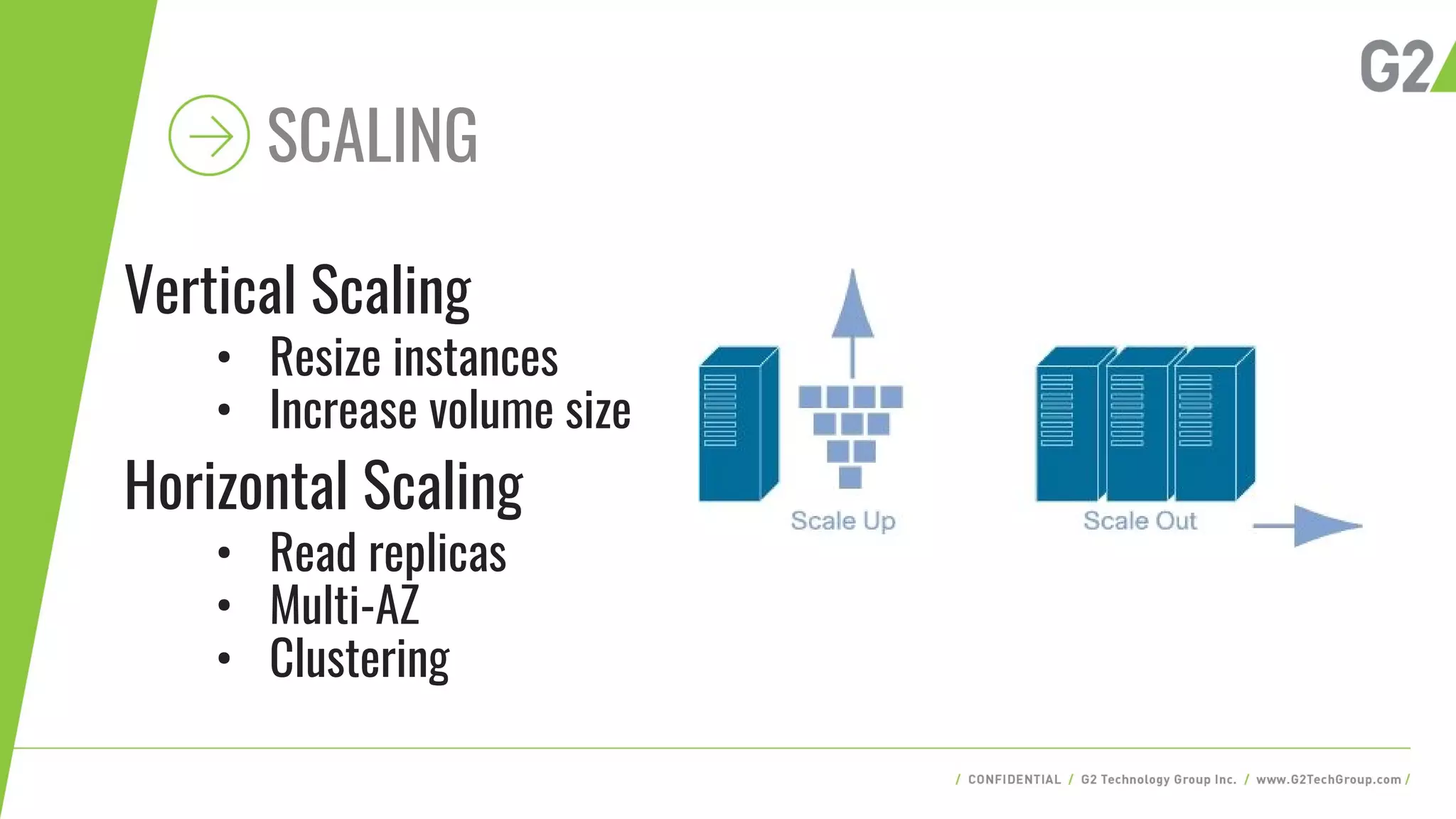 SCALING
Vertical Scaling
• Resize instances
• Increase volume size
Horizontal Scaling
• Read replicas
• Multi-AZ
• Clustering
 