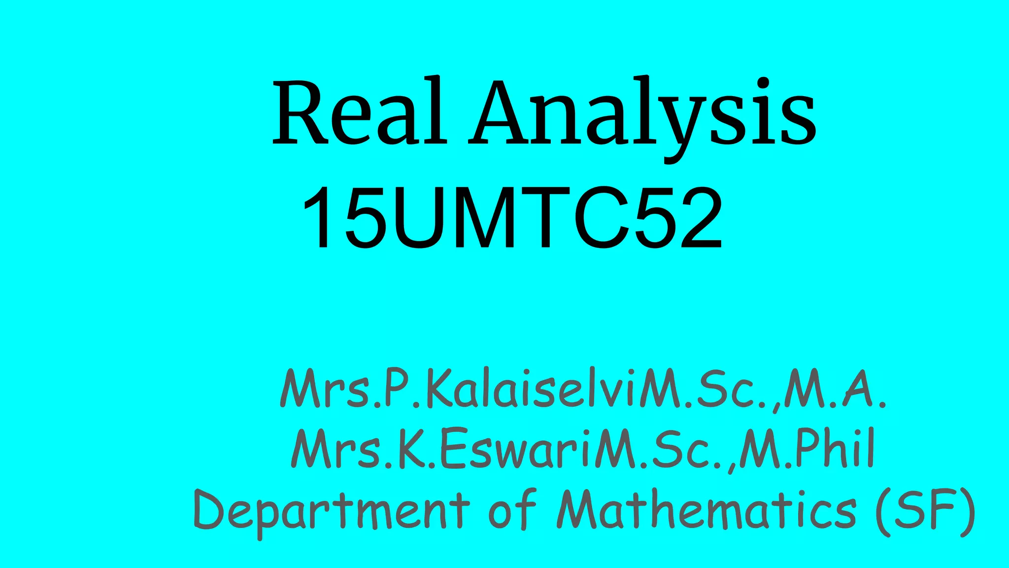 Real Analysis
15UMTC52
Mrs.P.KalaiselviM.Sc.,M.A.
Mrs.K.EswariM.Sc.,M.Phil
Department of Mathematics (SF)