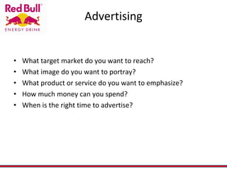 Advertising What target market do you want to reach? What image do you want to portray? What product or service do you want to emphasize? How much money can you spend? When is the right time to advertise? 