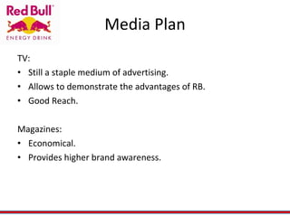 Media Plan TV: Still a staple medium of advertising. Allows to demonstrate the advantages of RB.  Good Reach.  Magazines: Economical. Provides higher brand awareness. 