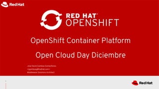 OpenShift Container Platform
Open Cloud Day Diciembre
Jose David Gamboa Gomezﬂores
<jgamboag@redhat.com>
Middleware Solutions Architect
1
 