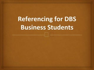 🙢
Referencing for DBS
Business Students
 