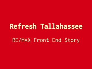 Refresh Tallahassee
RE/MAX Front End Story
 