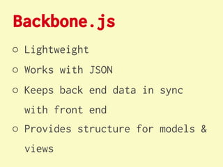 Backbone.js
○ Lightweight
○ Works with JSON
○ Keeps back end data in sync
  with front end
○ Provides structure for models &
  views
 