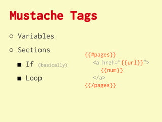 Mustache Tags
○ Variables
○ Sections
                      {{#pages}}
 ■ If   (basically)      <a href="{{url}}">
                            {{num}}
 ■ Loop                  </a>
                      {{/pages}}
 