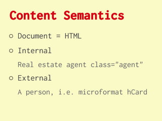Content Semantics
○ Document = HTML
○ Internal
  Real estate agent class="agent"
○ External
  A person, i.e. microformat hCard
 