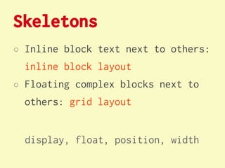Skeletons
○ Inline block text next to others:
  inline block layout
○ Floating complex blocks next to
  others: grid layout


  display, float, position, width
 