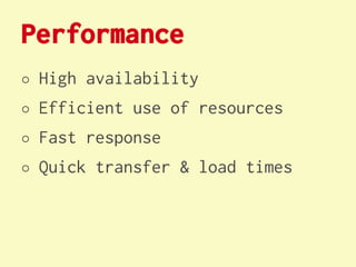 Performance
○   High availability
○   Efficient use of resources
○   Fast response
○   Quick transfer & load times
 