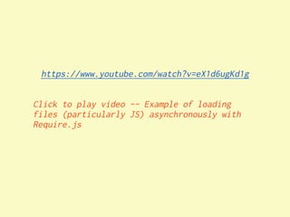 https://www.youtube.com/watch?v=eX1d6ugKd1g


Click to play video -- Example of loading
files (particularly JS) asynchronously with
Require.js
 