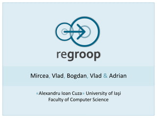 regroop
Mircea, Vlad, Bogdan, Vlad & Adrian
«Alexandru Ioan Cuza» University of Iaşi
Faculty of Computer Science
 