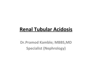 Renal Tubular Acidosis
Dr.Pramod Kamble; MBBS,MD
Specialist (Nephrology)
 