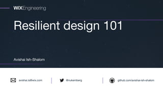 Resilient design 101
Avishai Ish-Shalom
github.com/avishai-ish-shalom@nukembergavishai.is@wix.com
 