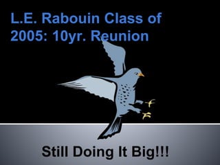 L.E. Rabouin Class of
2005: 10yr. Reunion
Still Doing It Big!!!
 