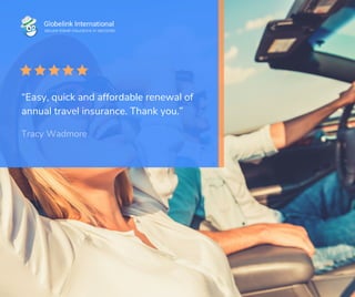 “Easy, quick and affordable renewal of
annual travel insurance. Thank you.”
Tracy Wadmore
 