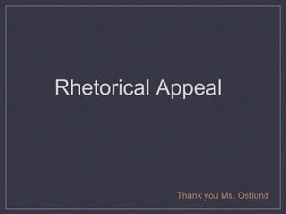 Rhetorical Appeal
Thank you Ms. Ostlund
 