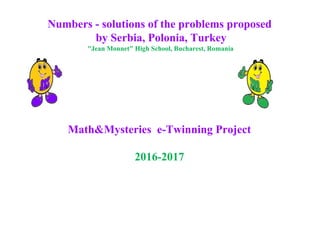 Numbers - solutions of the problems proposed
by Serbia, Polonia, Turkey
​"​Jean Monnet​"​ High School, Bucharest, Romania
Math&Mysteries e-Twinning Project
2016-2017
 