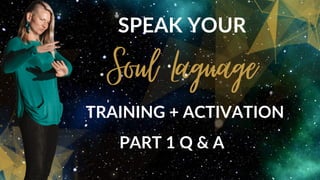 Soul Laguage
SPEAK YOUR
TRAINING + ACTIVATION
PART 1 Q & A
 