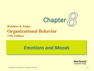 Robbins & Judge
Organizational Behavior
13th Edition


                        Emotions and Moods
                        Emotions and Moods

                                                 Bob Stretch
                                                 Southwestern College

© 2009 Prentice-Hall Inc. All rights reserved.                          8-1
 