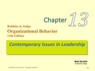 Robbins & Judge
Organizational Behavior
13th Edition

 Contemporary Issues in Leadership
 Contemporary Issues in Leadership

                                                 Bob Stretch
                                                 Southwestern College

© 2009 Prentice-Hall Inc. All rights reserved.                      13-1
 