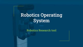 Robotics Operating
System
Robotics Research tool
 