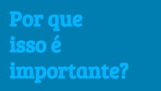 Por que
isso é
importante?
 