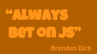 “Always
bet on JS”
Brendan Eich
 