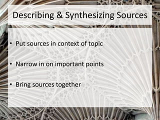 Describing & Synthesizing Sources
• Put sources in context of topic
• Narrow in on important points
• Bring sources together
 