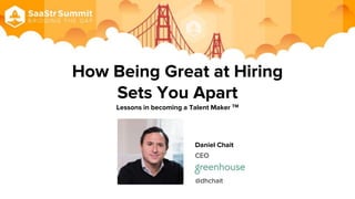 How Being Great at Hiring
Sets You Apart
Lessons in becoming a Talent Maker TM
Daniel Chait
CEO
@dhchait
 