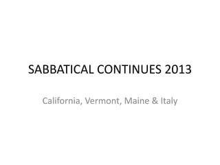 SABBATICAL CONTINUES 2013
California, Vermont, Maine & Italy

 