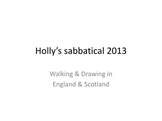 Holly’s sabbatical 2013
Walking & Drawing in
England & Scotland

 
