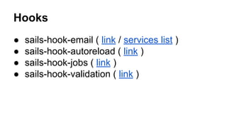 Hooks
● sails-hook-email ( link / services list )
● sails-hook-autoreload ( link )
● sails-hook-jobs ( link )
● sails-hook-validation ( link )
 