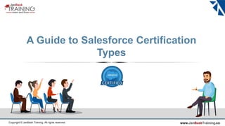 www.JanBaskTraining.coCopyright © JanBask Training. All rights reserved
A Guide to Salesforce Certification
Types
 