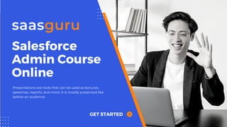 Salesforce
Admin Course
Online
GET STARTED
Presentations are tools that can be used as lectures,
speeches, reports, and more. It is mostly presented like
before an audience.
 