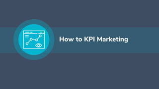 How to KPI Marketing
 