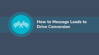 How to Message Leads to
Drive Conversion
 