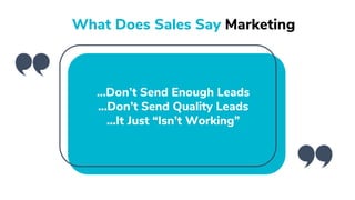 ...Don’t Send Enough Leads
...Don’t Send Quality Leads
...It Just “Isn’t Working”
What Does Sales Say Marketing
 