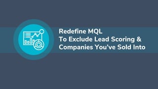 Redefine MQL
To Exclude Lead Scoring &
Companies You’ve Sold Into
 