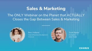 Sales & Marketing
The ONLY Webinar on the Planet that ACTUALLY
Closes the Gap Between Sales & Marketing
Becc Holland
Head of Business Development
Chorus.ai
Scott Barker
Evangelist
Sales Hacker
 