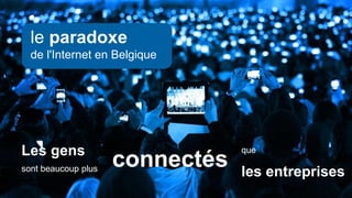 Les gens
sont beaucoup plus
connectés
que
les entreprises
le paradoxe
de l'Internet en Belgique
 