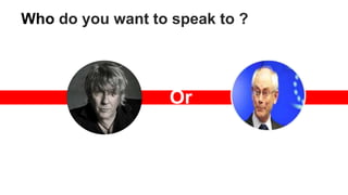 Who do you want to speak to ?
Or
 