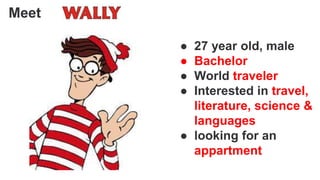 Meet !
● 27 year old, male
● Bachelor
● World traveler
● Interested in travel,
literature, science &
languages
● looking for an
appartment
 