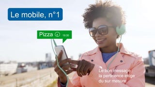 Le mobile, n°1
19:30Pizza
Le bon message :
la pertinence exige
du sur mesure
 