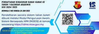 PENDAFTARAN KEMASUKAN KANAK-KANAK KE
TAHUN 1 KALENDAR AKADEMIK
SESI 2024/ 2025
Pendaftaran secara dalam talian boleh
dibuat melalui Modul Pengurusan Awam,
Sistem Bersepadu KPM (MOEIS) di laman
sesawang https://idme.moe.gov.my
Bermula 2 Mei hingga 30 Jun 2023
Kanak-kanak yang layak memohon:
Kanak-kanak Warganegara Malaysia yang lahir dari
2.1.2017 hingga 1.1.2018
Sebarang pertanyaan atau aduan
berkaitan PENDAFTARAN TAHUN 1 boleh
disalurkan di pautan
https://tinyurl.com/7vrydxv5
 